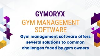 GYMORYX
GYM MANAGEMENT
SOFTWARE
Gym management software offers
several solutions to common
challenges faced by gym owners
 