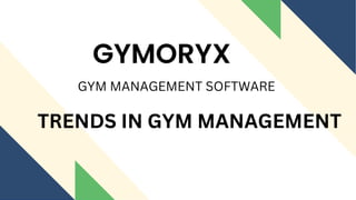 GYMORYX
GYM MANAGEMENT SOFTWARE
TRENDS IN GYM MANAGEMENT
 