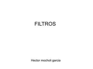 FILTROS
Hector mocholi garcia
 