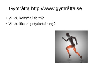 Gymråtta http://www.gymråtta.se
● Vill du komma i form?
● Vill du lära dig styrketräning?
 