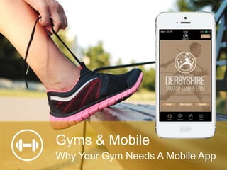 Gyms & Mobile
Why Your Gym Needs A Mobile App
 