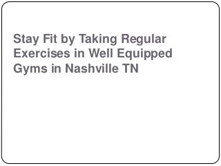Stay Fit by Taking Regular
Exercises in Well Equipped
Gyms in Nashville TN
 