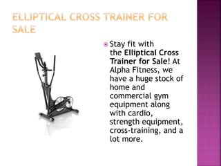  Stay fit with
the Elliptical Cross
Trainer for Sale! At
Alpha Fitness, we
have a huge stock of
home and
commercial gym
equipment along
with cardio,
strength equipment,
cross-training, and a
lot more.