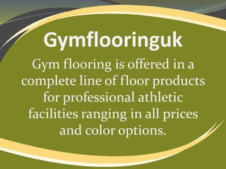Gymflooringuk
Gym flooring is offered in a
complete line of floor products
for professional athletic
facilities ranging in all prices
and color options.

 