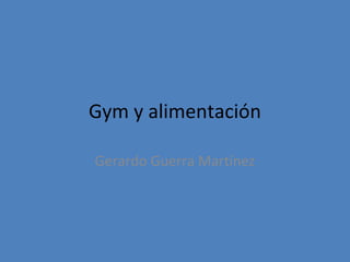 Gym y alimentación

Gerardo Guerra Martínez
 