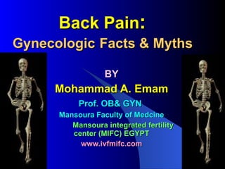 Back Pain :  Gynecologic   Facts & Myths   BY Mohammad A. Emam Prof. OB& GYN   Mansoura Faculty of Medcine Mansoura integrated fertility center (MIFC) EGYPT www.ivfmifc.com 
