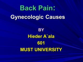 Back Pain:
Gynecologic Causes

         BY
     Hieder A`ala
         601
   MUST UNIVERSITY
 