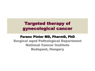 Targeted therapy of
gynecological cancer
Ferenc Pinter MD, PharmD, PhD
Surgical aqnd Pathological Department
National Cancer Institute
Budapest, Hungary
 