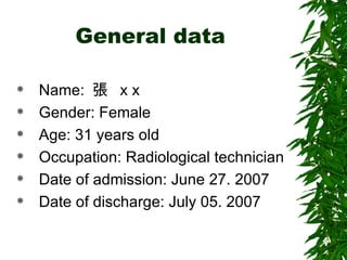 General data Name:  張  x x Gender: Female Age: 31 years old Occupation: Radiological technician Date of admission: June 27. 2007 Date of discharge: July 05. 2007 