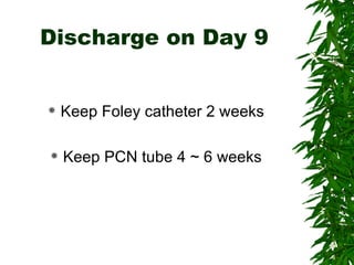 Discharge on Day 9 Keep Foley catheter 2 weeks Keep PCN tube 4 ~ 6 weeks 