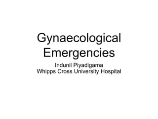 Gynaecological
Emergencies
Indunil Piyadigama
Whipps Cross University Hospital
 