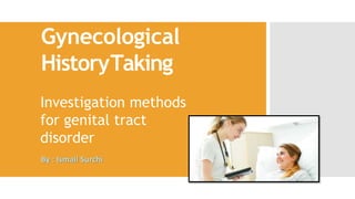 Gynecological
HistoryTaking
Investigation methods
for genital tract
disorder
By : Ismail Surchi
 