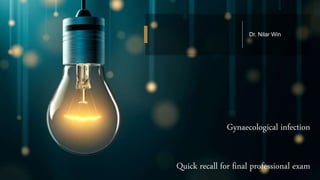 Dr. Nilar Win
Gynaecological infection
Quick recall for final professional exam
 