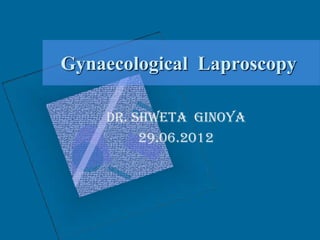 Gynaecological Laproscopy

    Dr. Shweta Ginoya
         29.06.2012
 