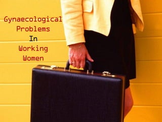 Gynaecological
Problems
In
Working
Women
 