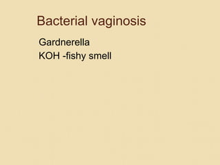 Bacterial vaginosis
Gardnerella
KOH -fishy smell
 