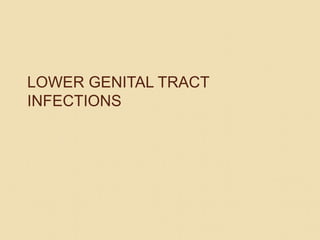 LOWER GENITAL TRACT
INFECTIONS
 