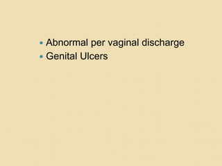  Abnormal per vaginal discharge
 Genital Ulcers
 