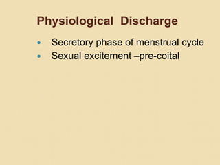 Physiological Discharge
 Secretory phase of menstrual cycle
 Sexual excitement –pre-coital
 