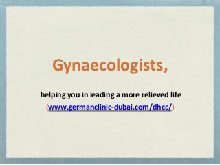 Gynaecologists,
helping you in leading a more relieved life
(www.germanclinic-dubai.com/dhcc/)
 