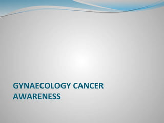 GYNAECOLOGY CANCER 
AWARENESS 
 