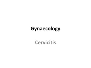 Gynaecology
Cervicitis
 