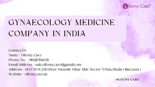 GYNAECOLOGY MEDICINE
COMPANY IN INDIA
OLFEMY CARE
Contact Us
Name - Olfemy Care
Phone No. - +919216504338
Email Address - sale.olfemycare@gmail.com
Address - SCO NO-8 2ND Floor Swastik Vihar MDC Sector-5 Panchkula ( Haryana )
Website - olfemycare.in
 