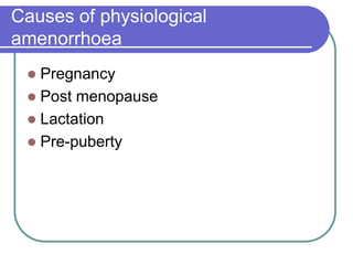Causes of physiological
amenorrhoea
 Pregnancy
 Post menopause
 Lactation
 Pre-puberty
 
