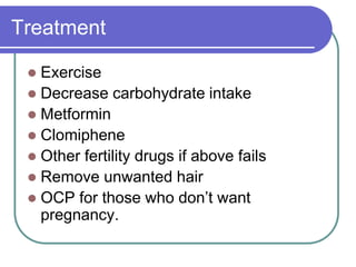Treatment
 Exercise
 Decrease carbohydrate intake
 Metformin
 Clomiphene
 Other fertility drugs if above fails
 Remove unwanted hair
 OCP for those who don’t want
pregnancy.
 