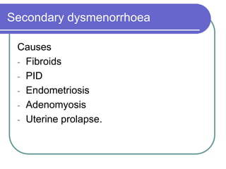 Secondary dysmenorrhoea
Causes
- Fibroids
- PID
- Endometriosis
- Adenomyosis
- Uterine prolapse.
 