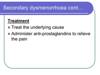 Secondary dysmenorrhoea cont…
Treatment
 Treat the underlying cause
 Administer anti-prostaglandins to relieve
the pain
 
