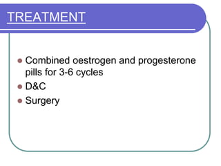 TREATMENT
 Combined oestrogen and progesterone
pills for 3-6 cycles
 D&C
 Surgery
 