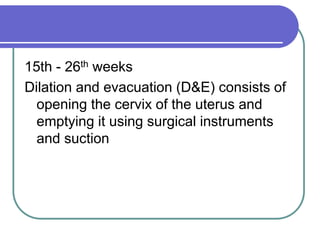 15th - 26th weeks
Dilation and evacuation (D&E) consists of
opening the cervix of the uterus and
emptying it using surgical instruments
and suction
 