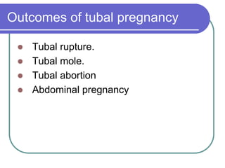 Outcomes of tubal pregnancy
 Tubal rupture.
 Tubal mole.
 Tubal abortion
 Abdominal pregnancy
 