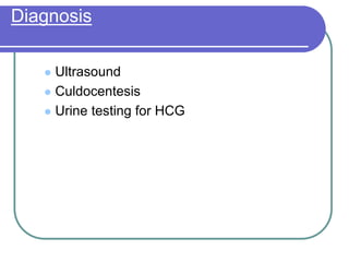 Diagnosis
 Ultrasound
 Culdocentesis
 Urine testing for HCG
 