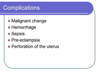 Complications
 Malignant change
 Hemorrhage
 Sepsis
 Pre-eclampsia
 Perforation of the uterus
 