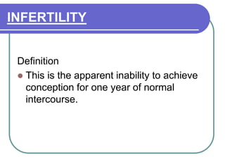 INFERTILITY
Definition
 This is the apparent inability to achieve
conception for one year of normal
intercourse.
 