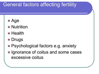General factors affecting fertility
 Age
 Nutrition
 Health
 Drugs
 Psychological factors e.g. anxiety
 Ignorance of coitus and some cases
excessive coitus
 