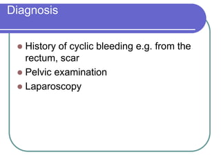 Diagnosis
 History of cyclic bleeding e.g. from the
rectum, scar
 Pelvic examination
 Laparoscopy
 