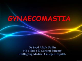 GYNAECOMASTIA
Dr Syed Aftub Uddin
MS ( Phase B) General Surgery
Chittagong Medical College Hospital.
 