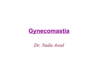 Gynecomastia
Dr. Naila Awal
 