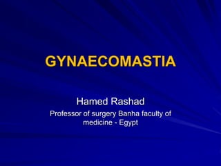 GYNAECOMASTIA
Hamed Rashad
Professor of surgery Banha faculty of
medicine - Egypt
 