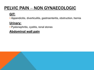PELVIC PAIN – NON GYNAECOLOGIC
GIT:
 Appendicitis, diverticulitis, gastroenteritis, obstruction, hernia
Urinary:
 Pyelonephritis, cystitis, renal stones
Abdominal wall pain
 