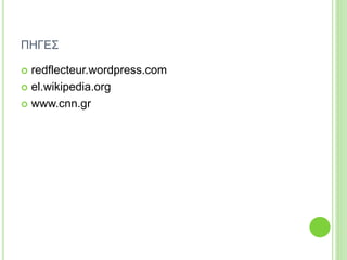 ΠΗΓΕΣ
 redflecteur.wordpress.com
 el.wikipedia.org
 www.cnn.gr
 