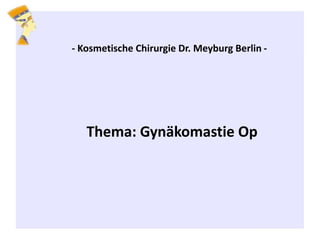 - Kosmetische Chirurgie Dr. Meyburg Berlin -
Thema: Gynäkomastie Op
 
