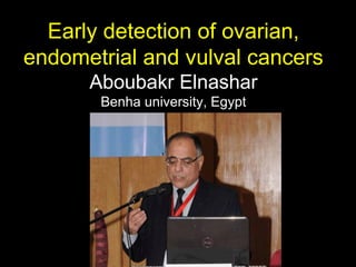 Early detection of ovarian,
endometrial and vulval cancers
Aboubakr Elnashar
Benha university, Egypt
Aboubakr Elnashar
 