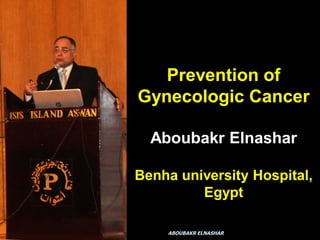 Prevention of
Gynecologic Cancer
Aboubakr Elnashar
Benha university Hospital,
Egypt
ABOUBAKR ELNASHAR
 