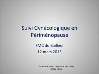 Suivi Gynécologique en
               Périménopause
                FMC du Bailleul
                 12 mars 2013


                 Dr Nicolas Proust - Assistant Spécialiste
                               CH Le Mans
13/03/13
 