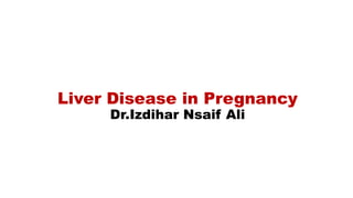 Liver Disease in Pregnancy
Dr.Izdihar Nsaif Ali
 