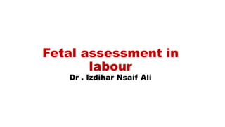 Fetal assessment in
labour
Dr . Izdihar Nsaif Ali
 